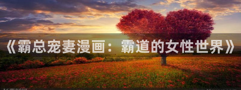 免费看韩漫在线看：《霸总宠妻漫画：霸道的女性世界》