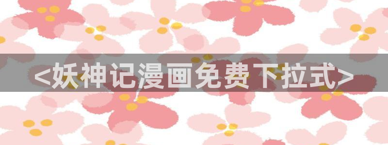 韩漫最好看的漫画：<妖神记漫画免费下拉式>
