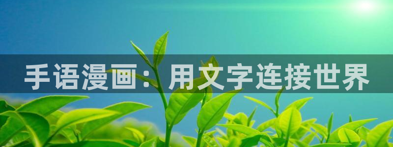 韩漫免费网页版下拉：手语漫画：用文字连接世界
