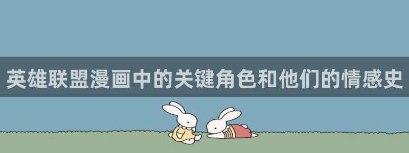 韩漫100官网：英雄联盟漫画中的关键角色和他们的情感史