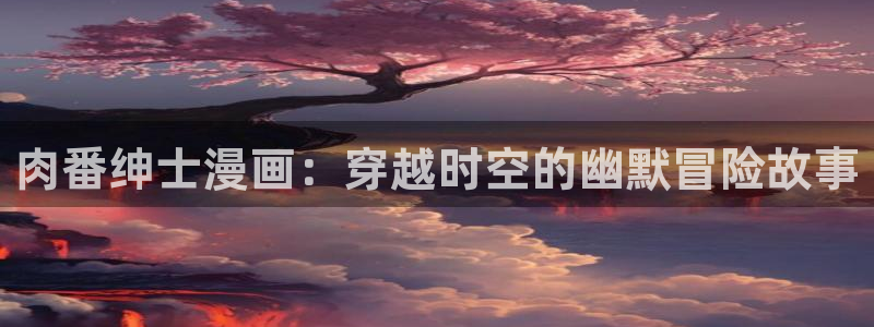 漫蛙(台版)入口韩漫：肉番绅士漫画：穿越时空的幽默冒险故事