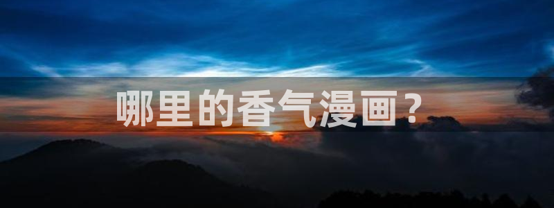韩漫继母的朋友免费看：哪里的香气漫画？