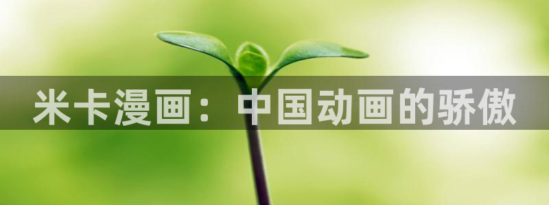 歪歪漫画韩漫平台：米卡漫画：中国动画的骄傲