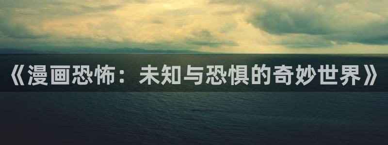歪歪漫画韩漫免费网站：《漫画恐怖：未知与恐惧的奇妙世界》